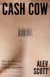 Cash Cow: How the Maternal Body Became a Global Commodity - and the Hidden Costs for Women