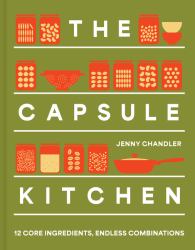 The Capsule Kitchen : 12 Core Ingredients, Endless Combinations