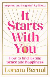 It Starts with You : How to Find Lasting Peace and Happiness