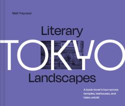 Literary Landscapes: Tokyo: a Book-Lover's Tour Across Temples, Teahouses, and Tales Untold (Literary Landscapes)
