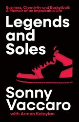 Legends and Soles : Business, Creativity and Basketball - a Memoir of an Improbable Life