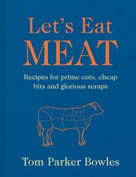 Let's Eat Meat : Recipes for Prime Cuts, Cheap Bits and Glorious Scraps