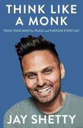 Think Like a Monk : The Secret of How to Harness the Power of Positivity and Be Happy Now