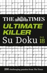 The Times Ultimate Killer Su Doku Book 18: 200 of the Deadliest Su Doku Puzzles (the Times Su Doku)