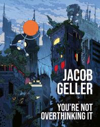 You're Not Overthinking It : The Annotated Essays of Jacob Geller