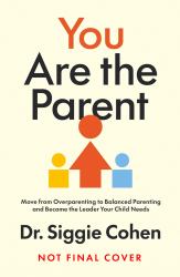 You Are the Parent : Becoming the Calm, Confident Leader Your Child Needs
