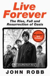 Live Forever : The Rise, Fall and Resurrection of Oasis