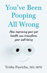 You've Been Pooping All Wrong : How Improving Your Gut Health Can Transform Your Well-Being