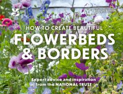 How to Create Beautiful Flowerbeds and Borders : Expert Advice and Inspiration from the National Trust