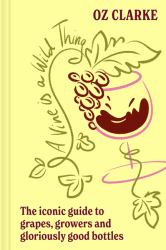A Vine Is a Wild Thing : A Wine-Lover's Guide to Grapes, Growers and Gloriously Good Bottles