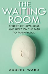 The Waiting Room : Stories of Love, Loss and Hope on the Path to Parenthood