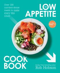The Low Appetite Cookbook : Over 100 Nutrient-Dense Meals to Make Every Bite Count