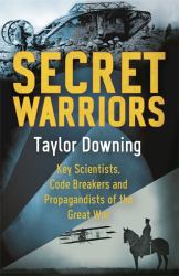 Secret Warriors : Key Scientists, Code Breakers and Propagandists of the Great War