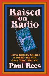 Raised on Radio : Power Ballads, Cocaine and Payola: the AOR Glory Years 1976-1986