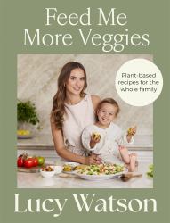 Feed Me More Veggies : Plant-Based Recipes for the Whole Family
