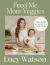 Feed Me More Veggies : Plant-Based Recipes for the Whole Family