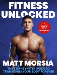 Fitness Unlocked : The Step-By-Step Guide to Transform Your Body Forever - Build Muscle, Lose Fat with the Only Training Manual You Need