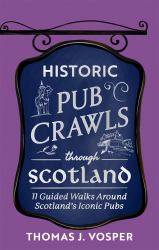 Historic Pub Crawls Through Scotland : 13 Guided Walks Around Scotland's Iconic Pubs and Landmarks