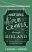 Historic Pub Crawls Through Ireland : 10 Guided Walks Around Iconic Irish Pubs and Landmarks
