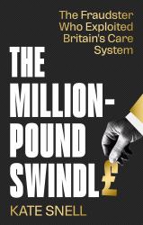 The Million Pound Swindle : The Fraudster Who Exploited Britain's Care System