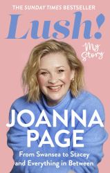Lush! : My Story - from Swansea to Stacey and Everything in Between: the Instant Sunday Times Bestselling Autobiography from Star of Gavin and Stacey, Joanna Page
