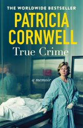 True Crime : A Memoir - the Jaw-Dropping and Moving Story of the Godmother of Forensic Crime and Creator of Scarpetta