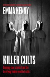 Killer Cults : Gripping True Stories from the Terrifying Hidden World of Cults