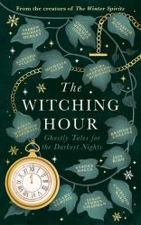 The Witching Hour : From the Creators of the Haunting Season and the Winter Spirits Comes a Spellbinding New Collection of Original Haunted Tales