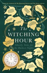 The Witching Hour : From the Creators of the Haunting Season and the Winter Spirits Comes a Spellbinding New Collection of Original Haunted Tales