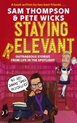 Staying Relevant : The Book - the Uproarious Sunday Times Bestseller and a Perfect Gift for Fans of Pete and Sam