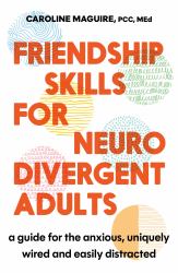 Friendship Skills for Neurodivergent Adults : A Guide for the Anxious, Uniquely Wired and Easily Distracted
