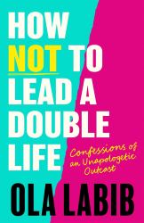 How Not to Lead a Double Life : Confessions of an Unapologetic Outcast