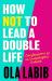 How Not to Lead a Double Life : Confessions of an Unapologetic Outcast