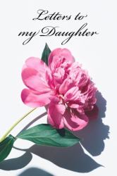 Letters to My Daughter : The Ideal Keepsake Journal to Impart Love, Wisdom, and Precious Moments Through the Years