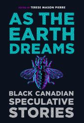 As the Earth Dreams : Black Canadian Speculative Stories