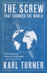 The Screw That Changed the World : Inside the Quiet Machinery of Standards