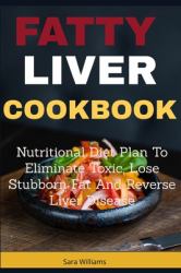 Fatty Liver Cookbook : Nutritional Diet Plan to Eliminate Toxic, Lose Stubborn Fat and Reverse Liver Disease