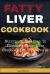 Fatty Liver Cookbook : Nutritional Diet Plan to Eliminate Toxic, Lose Stubborn Fat and Reverse Liver Disease