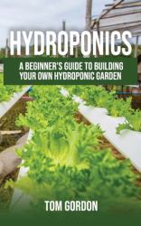 Hydroponics : A Beginner's Guide to Building Your Own Hydroponic Garden