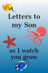 Letters to My Son : As I Watch You Grow - Specialty Journal Notebook Ideal As a Keepsake for Your Son; Share Memories, Love, Wisdom, and Advice Through Writing Letters in This Journal
