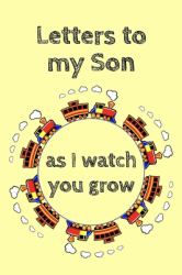 Letters to My Son As I Watch You Grow : Unique Specialty Keepsake Notebook to Write Letters and Pass Memories to Your Son