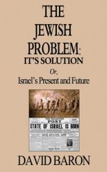 The Jewish Problem : It's Solution: or, Israel's Present and Future