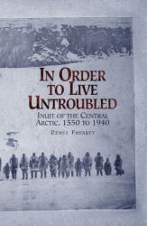 In Order to Live Untroubled : Inuit of the Central Artic 1550 To 1940