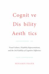 Cognitive Disability Aesthetics : Visual Culture, Disability Representations, and the (in)Visibility of Cognitive Difference
