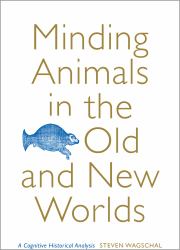 Minding Animals in the Old and New Worlds : A Cognitive Historical Analysis