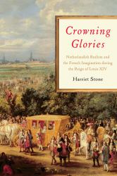Crowning Glories : Netherlandish Realism and the French Imagination During the Reign of Louis XIV