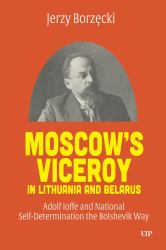Moscow's Viceroy in Lithuania and Belarus : Adolf Ioffe and National Self-Determination the Bolshevik Way