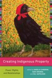 Creating Indigenous Property : Power, Rights, and Relationships