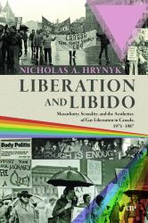 Liberation and Libido : Masculinity, Sexuality, and the Aesthetics of Gay Liberation in Canada, 1971-1987