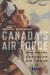 Canada's Air Force : The Royal Canadian Air Force At 100